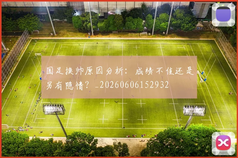 国足换帅原因分析：成绩不佳还是另有隐情？_20260606152932