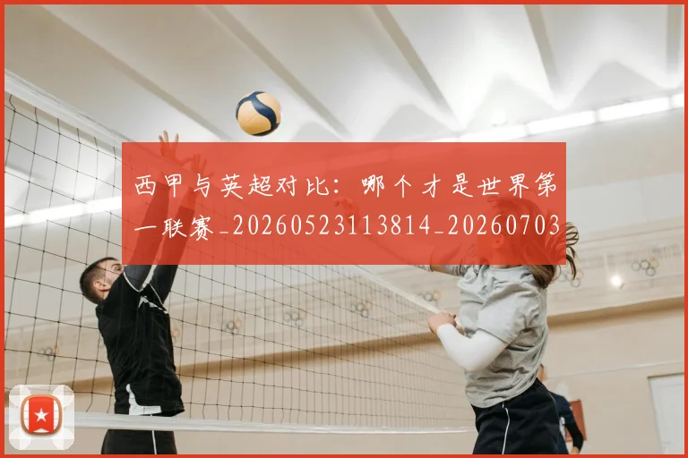 西甲与英超对比:哪个才是世界第一联赛_20260523113814_20260703181835