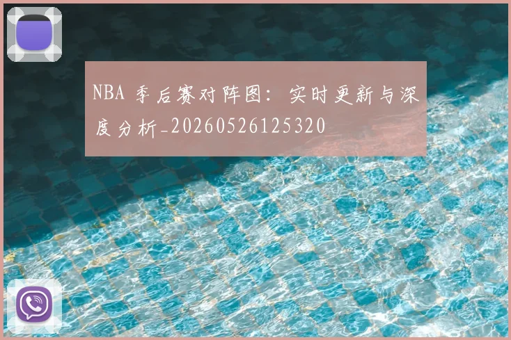 NBA 季后赛对阵图：实时更新与深度分析_20260526125320