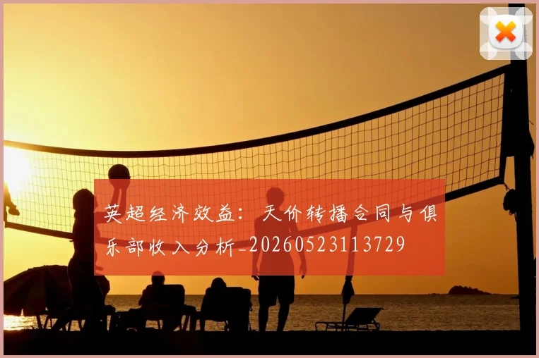 英超经济效益：天价转播合同与俱乐部收入分析_20260523113729