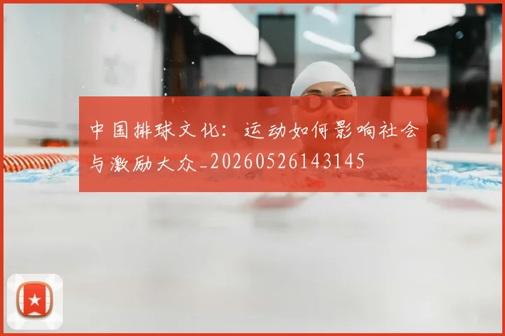 中国排球文化：运动如何影响社会与激励大众_20260526143145