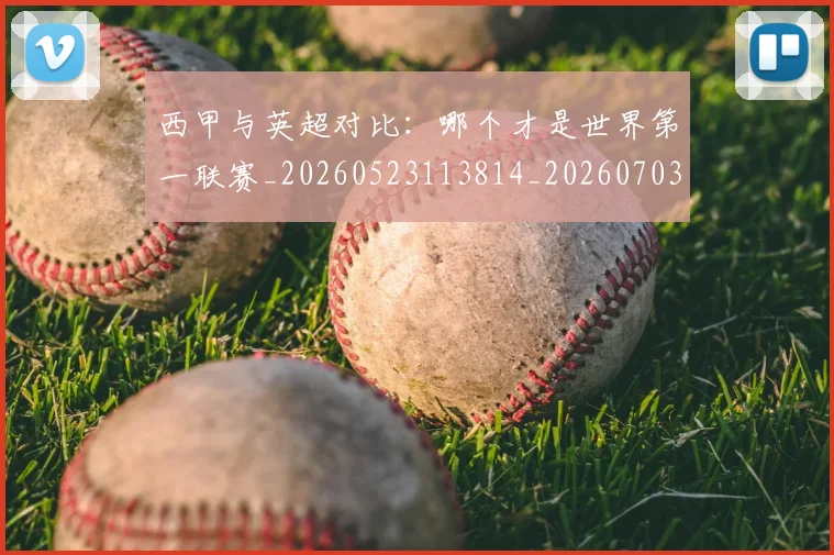 西甲与英超对比：哪个才是世界第一联赛_20260523113814_20260703181835