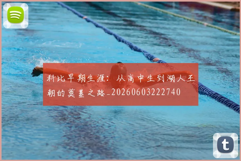 科比早期生涯：从高中生到湖人王朝的奠基之路_20260603222740