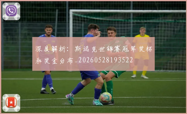 深度解析：斯诺克世锦赛冠军奖杯和奖金分布_20260528193522