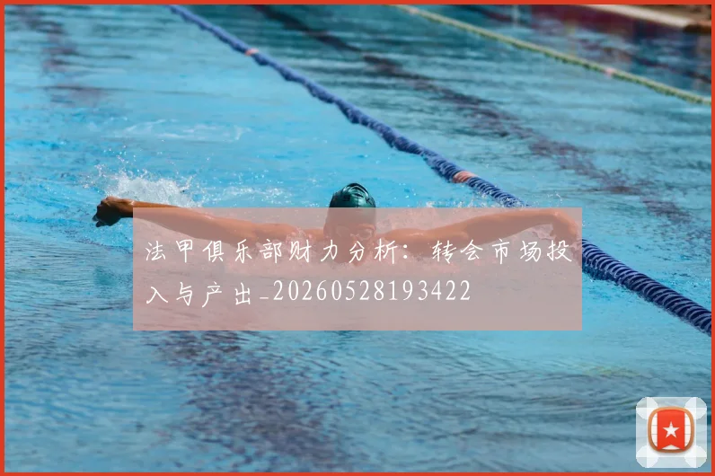法甲俱乐部财力分析:转会市场投入与产出_20260528193422