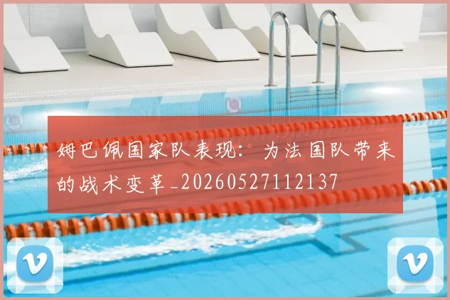 姆巴佩国家队表现:为法国队带来的战术变革_20260527112137
