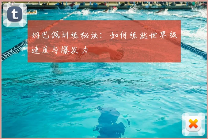 姆巴佩训练秘诀：如何练就世界级速度与爆发力