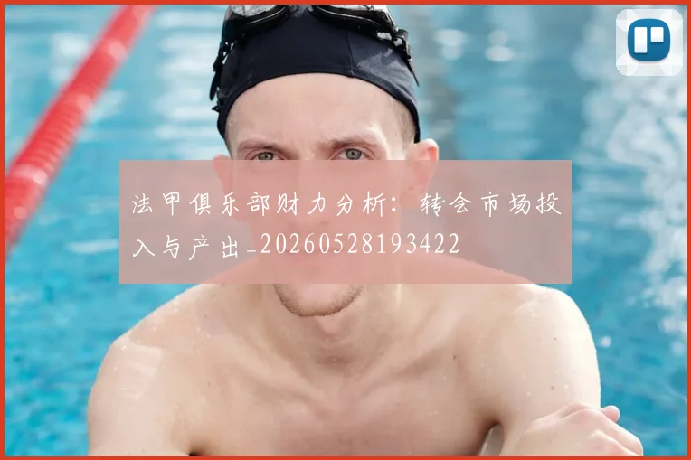 法甲俱乐部财力分析：转会市场投入与产出_20260528193422