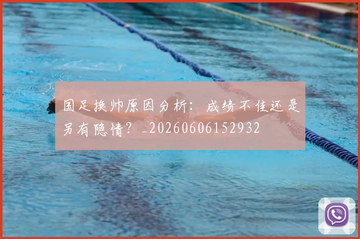 国足换帅原因分析：成绩不佳还是另有隐情？_20260606152932