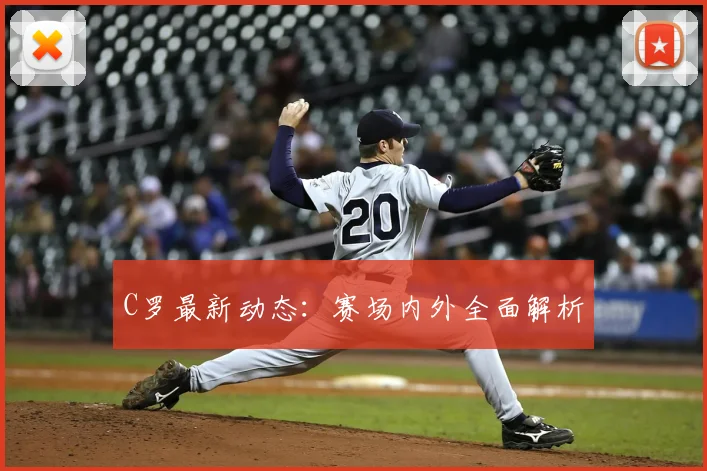 C罗最新动态：赛场内外全面解析