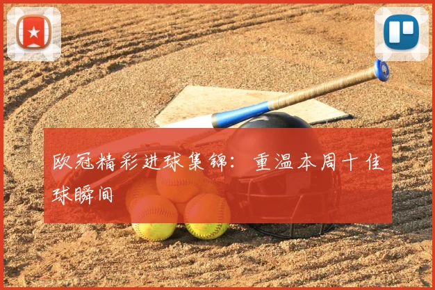 欧冠精彩进球集锦:重温本周十佳球瞬间