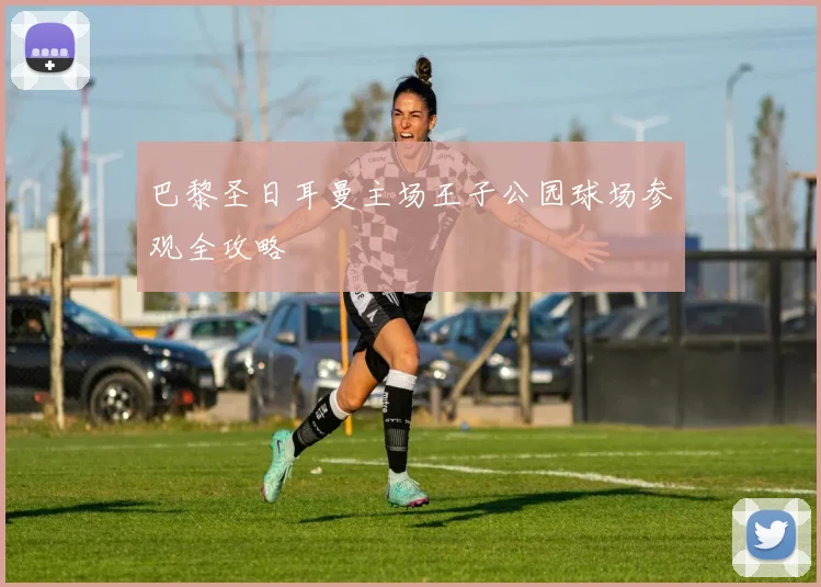 巴黎圣日耳曼主场王子公园球场参观全攻略