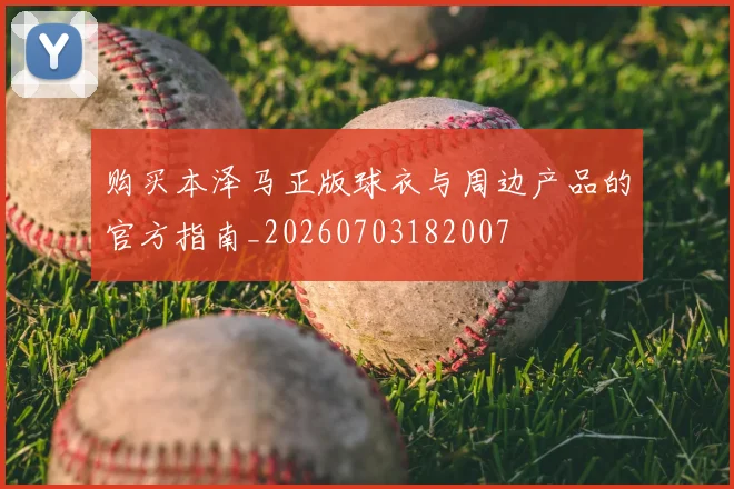 购买本泽马正版球衣与周边产品的官方指南_20260703182007