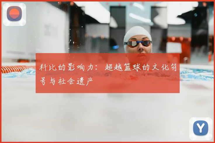 科比的影响力：超越篮球的文化符号与社会遗产