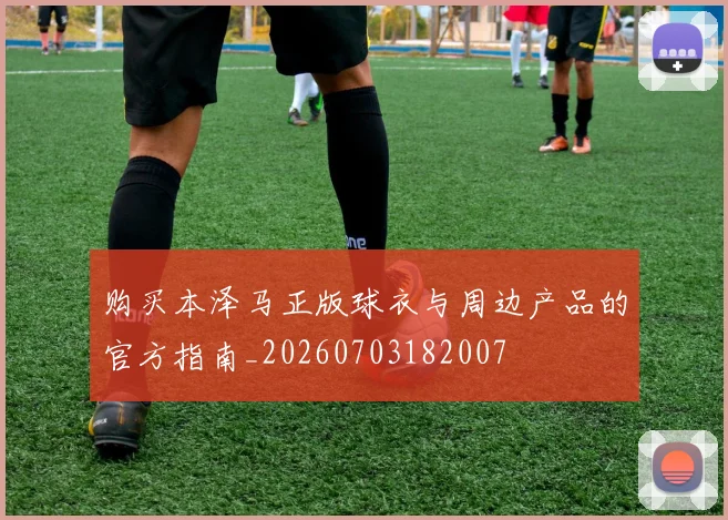 购买本泽马正版球衣与周边产品的官方指南_20260703182007