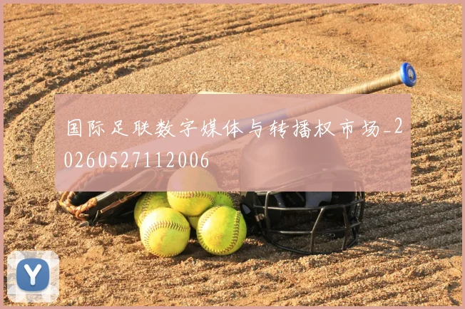 国际足联数字媒体与转播权市场_20260527112006