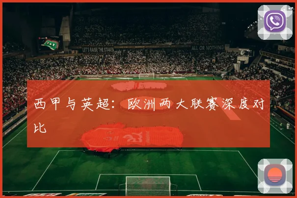 西甲与英超:欧洲两大联赛深度对比