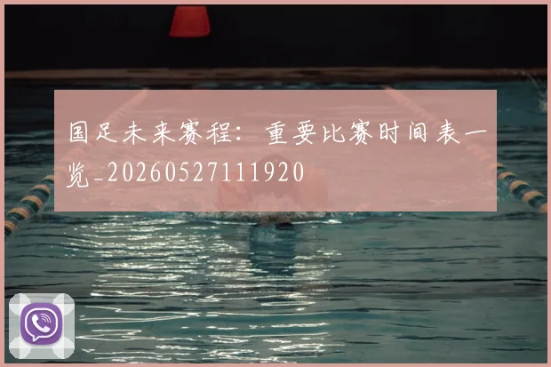国足未来赛程：重要比赛时间表一览_20260527111920