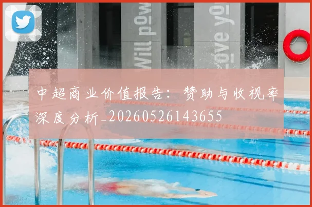 中超商业价值报告:赞助与收视率深度分析_20260526143655